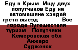 Еду в Крым. Ищу двух попутчиков.Еду на автомашине хэндай грета.выезд14.04.17. - Все города Путешествия, туризм » Попутчики   . Кемеровская обл.,Анжеро-Судженск г.